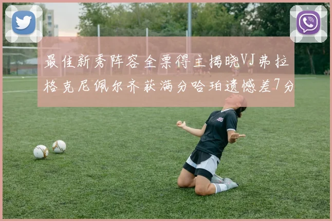 最佳新秀阵容全票得主揭晓VJ弗拉格克尼佩尔齐获满分哈珀遗憾差7分