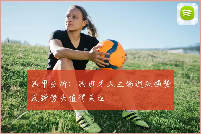 西甲分析：西班牙人主场迎来强势反弹势头值得关注