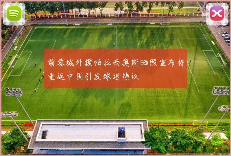 前蓉城外援帕拉西奥斯晒照宣布将重返中国引发球迷热议