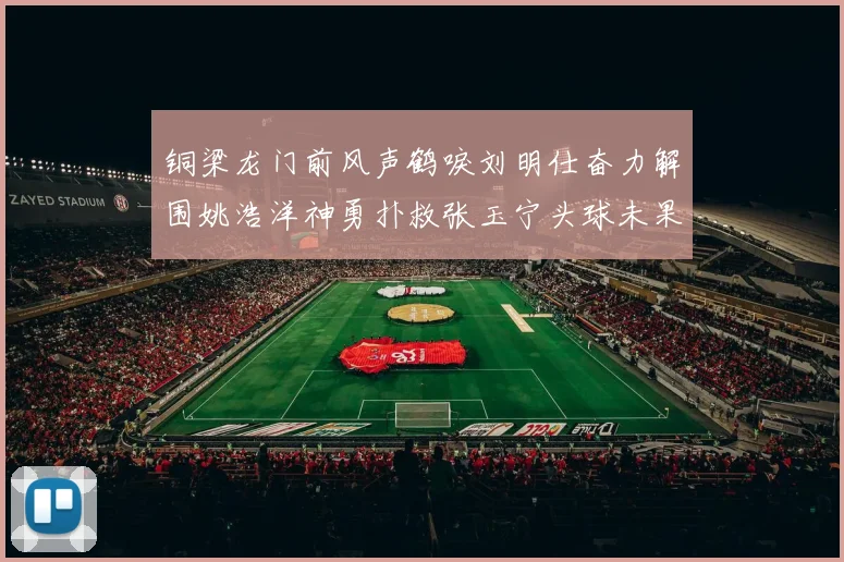 铜梁龙门前风声鹤唳刘明仕奋力解围姚浩洋神勇扑救张玉宁头球未果