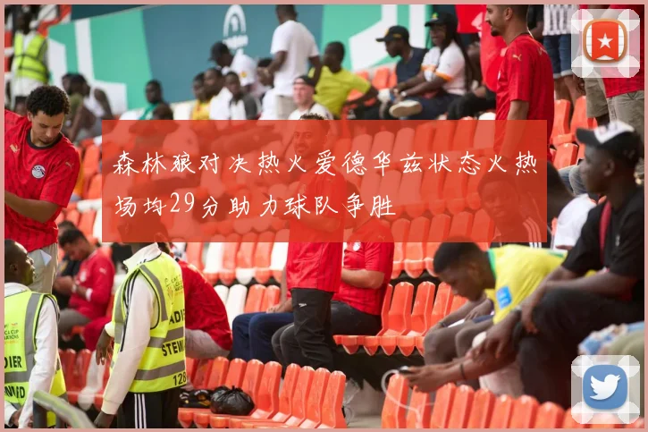 森林狼对决热火爱德华兹状态火热场均29分助力球队争胜