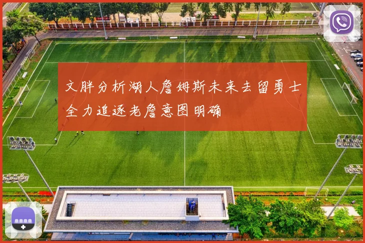 文胖分析湖人詹姆斯未来去留勇士全力追逐老詹意图明确