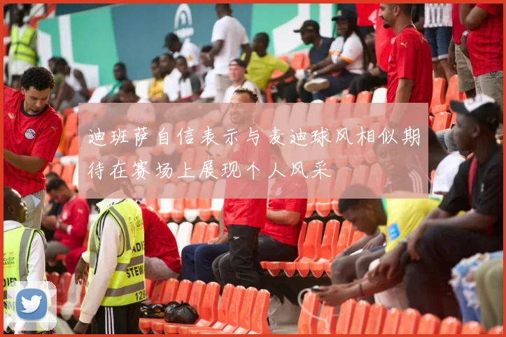 迪班萨自信表示与麦迪球风相似期待在赛场上展现个人风采