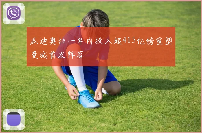 瓜迪奥拉一年内投入超415亿镑重塑曼城首发阵容
