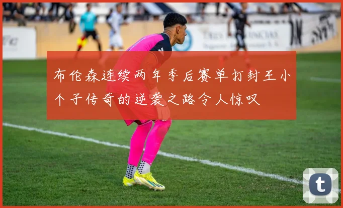 布伦森连续两年季后赛单打封王小个子传奇的逆袭之路令人惊叹